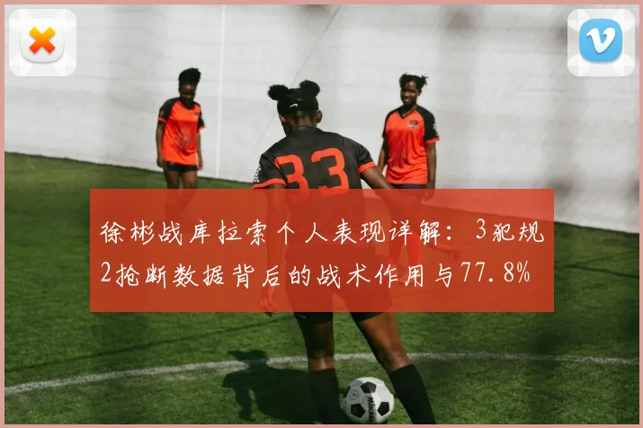 徐彬战库拉索个人表现详解：3犯规2抢断数据背后的战术作用与77.8%传球成功率分析