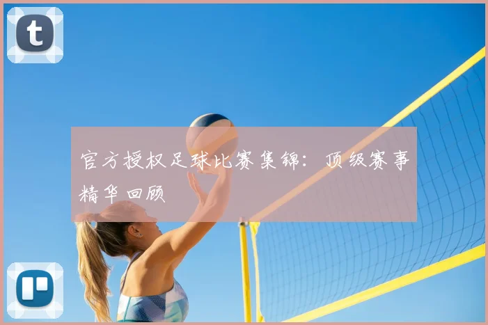 官方授权足球比赛集锦:顶级赛事精华回顾