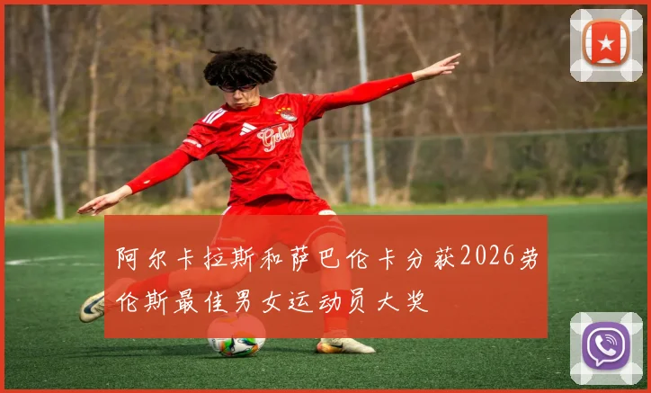 阿尔卡拉斯和萨巴伦卡分获2026劳伦斯最佳男女运动员大奖